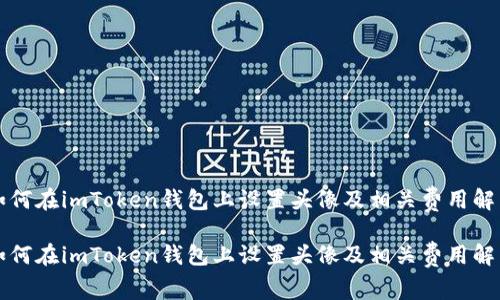 如何在imToken钱包上设置头像及相关费用解析

如何在imToken钱包上设置头像及相关费用解析