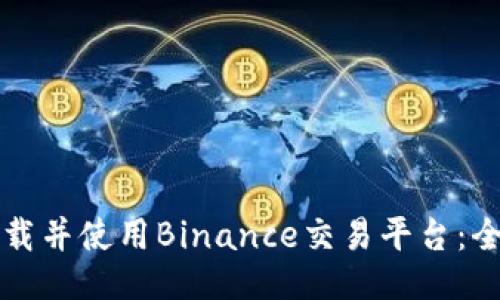 如何下载并使用Binance交易平台：全面指南