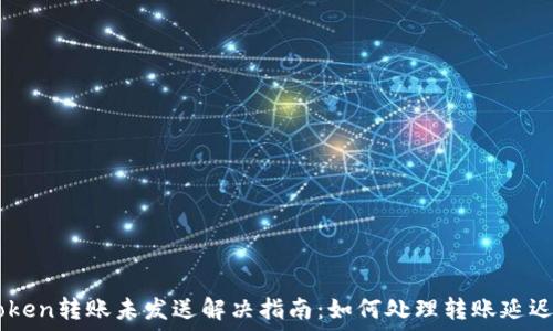   
Imtoken转账未发送解决指南：如何处理转账延迟问题
