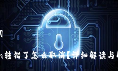 与关键词

ImToken转错了怎么取消？详细解读与解决方案