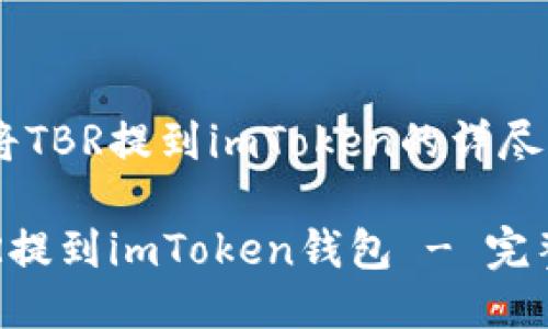 关于如何将TBR提到imToken的详尽指南

如何将TBR提到imToken钱包 - 完整操作指南