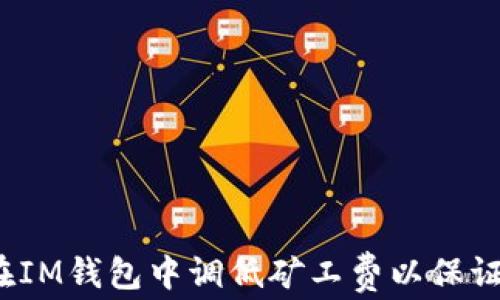 
如何在IM钱包中调低矿工费以保证到账？