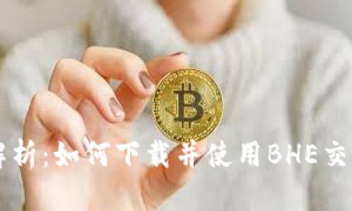 全面解析：如何下载并使用BHE交易平台