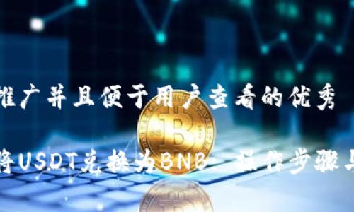 思考一个推广并且便于用户查看的优秀

如何快速将USDT兑换为BNB: 操作步骤与注意事项