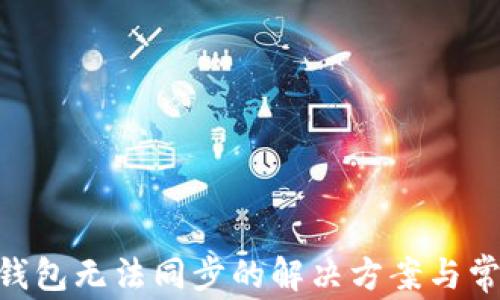 
地球币EAC钱包无法同步的解决方案与常见问题分析