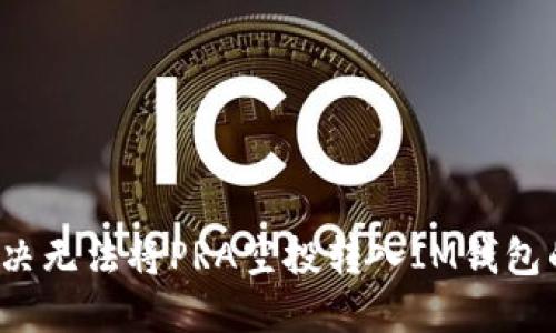 如何解决无法将PRA空投转入IM钱包的问题？