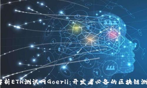   
 全面解析ETH测试网Goerli：开发者必备的区块链测试环境