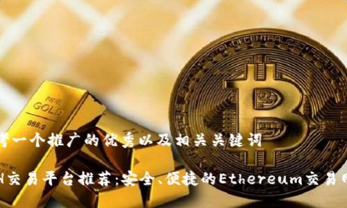 思考一个推广的优秀以及相关关键词

ETH交易平台推荐：安全、便捷的Ethereum交易网站