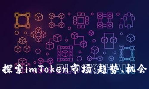 : 深入探索imToken市场：趋势、机会与挑战
