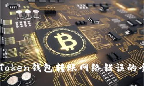 解决imToken钱包转账网络错误的全面指南