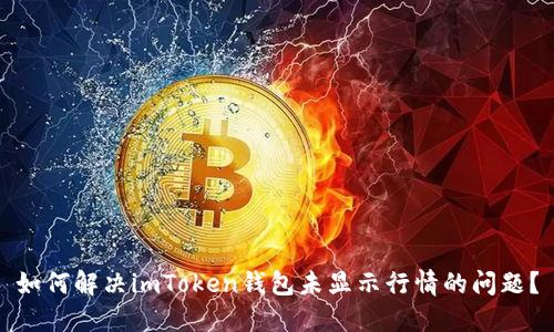 如何解决imToken钱包未显示行情的问题？