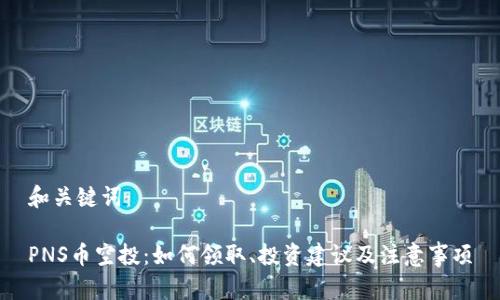和关键词：

PNS币空投：如何领取、投资建议及注意事项