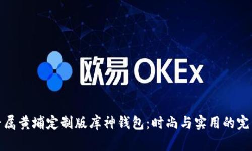 打造专属黄埔定制版库神钱包：时尚与实用的完美结合