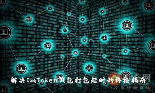 解决ImToken钱包打包超时的终极指南