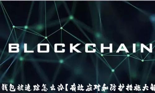 
IM钱包被追踪怎么办？有效应对和防护措施大解析