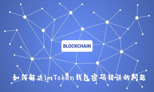  如何解决imToken钱包密码错误的问题