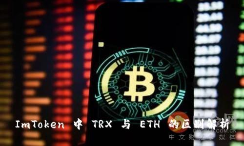 ImToken 中 TRX 与 ETH 的区别解析