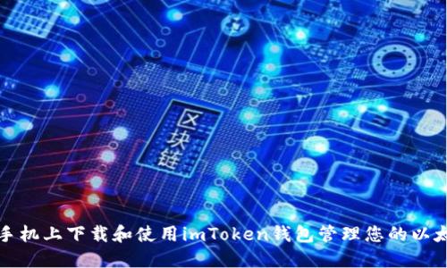 如何在手机上下载和使用imToken钱包管理您的以太坊资产