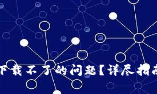 如何解决比特派下载不了的问题？详尽指南与常见解决方案