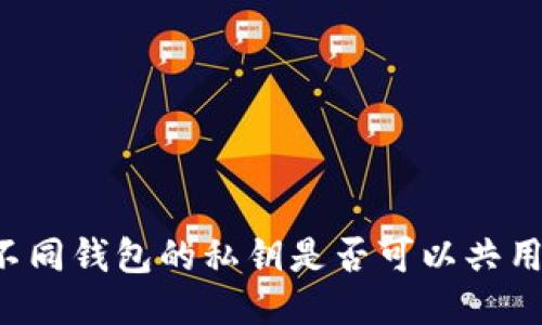 不同钱包的私钥是否可以共用？