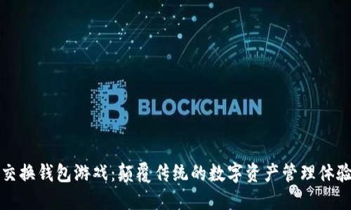 交换钱包游戏：颠覆传统的数字资产管理体验