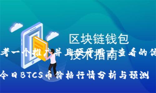 思考一个推广并且便于用户查看的优秀

: 今日BTCS币价格行情分析与预测