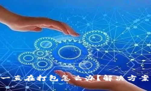 : imToken钱包一直在打包怎么办？解决方案与常见问题解析