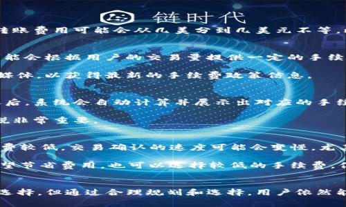   IM钱包需要手续费吗？全面解析与用户指南 / 

 guanjianci IM钱包, 数字钱包, 手续费, 加密货币 /guanjianci 

IM钱包简介
IM钱包是一款广受欢迎的数字钱包，专门用于存储、管理和交易各种加密货币。随着加密货币的普及，越来越多的用户选择使用IM钱包来进行资产管理。该钱包不仅支持多种主流数字货币，如比特币、以太坊等，还提供了安全、便捷的交易体验。

手续费的概念
在了解IM钱包是否需要手续费之前，我们首先需要明确什么是手续费。手续费是指在进行交易时，用户需要支付给交易平台或钱包服务提供商的一定费用。这笔费用通常是为了补偿交易所、钱包服务提供商的运营成本，包括维护系统、处理交易等。

IM钱包的手续费结构
IM钱包的手续费结构比较复杂，具体费用取决于多个因素，包括所选择的交易类型、网络拥堵情况以及用户的交易额度。典型的费用包括转账费用、提币费用等。

在IM钱包中，转账费用通常是基于区块链网络的现行费率，用户在进行加密货币转账时需要支付一定的费用。这种费用是由区块链网络决定的，通常会受到网络拥堵的影响。如果网络繁忙，手续费可能会相应提升。此外，IM钱包有时也会设定固定的手续费，便于用户预期成本。

IM钱包的手续费是否可以避免？
许多用户都希望能够降低或完全避免手续费。在IM钱包的使用中，虽然完全避免手续费的途径有限，不过有一些策略可以帮助用户有效降低手续费。例如，尽量选择在网络拥堵情况不严重的时段完成转账，或者选择较小的交易额度，以便减少所需支付的手续费。

IM钱包常见的问题解答

1. IM钱包的手续费一般是多少？
IM钱包的手续费因市场条件和交易类型而异。一般来说，用户在转账时需要支付一个基于区块链网络状况的动态手续费。根据市场的不同，转账费用可能会从几美分到几美元不等。比如，在比特币网络高度拥堵时，用户可能面临更高的手续费。因此，用户在使用IM钱包时，最好预留一些额外资金来应对可能的手续费波动。

2. IM钱包是否提供手续费优惠或减免活动？
IM钱包作为一个数字资产管理平台，有时会推出特定的手续费优惠活动，例如新用户注册时，某些转账可以享受手续费减免。此外，IM钱包可能会根据用户的交易量提供一定的手续费优惠。在这种情况下，用户可以通过频繁交易或者成为VIP用户来享受这些优惠。

不过，用户在使用过程中要注意查看IM钱包的官方通知，以确保不会错过这些优惠活动。同时，建议用户定期关注IM钱包的官方网站或社交媒体，以获得最新的手续费政策信息。

3. 如何查看IM钱包的手续费？
IM钱包为用户提供了透明的手续费信息，用户可以在进行交易时清晰地看到需要支付的手续费。在钱包的交易界面，用户在输入转账信息之后，系统会自动计算并展示出对应的手续费。一旦用户确认交易，手续费将会在该页面上被清晰列出。

此外，IM钱包也会在用户帐户中提供一个手续费历史记录，用户可以随时查看之前的交易手续费。这对于管理个人财务、预算和未来交易来说非常重要。

4. IM钱包的手续费是否会影响交易速度？
是的，IM钱包的手续费选择可能会直接影响交易速度。在加密货币网络中，矿工通常优先处理手续费较高的交易。因此，如果用户支付的手续费较低，交易确认的速度可能会变慢，尤其是在网络拥堵时。但是，通过合理选择手续费，用户能够平衡手续费和交易速度，从而在必要时加速自己的交易。

通常，在IM钱包界面的交易设置中，用户可以根据自己的需求选择手续费。如果用户希望尽快完成交易，可以选择支付更高的手续费；如果希望节省费用，也可以选择较低的手续费，但需要准备好等待更久的时间。

结语
IM钱包为用户提供了便捷的数字资产管理方式，并且在手续费方面也逐渐向透明化和用户友好化发展。尽管手续费可能会影响用户的交易选择，但通过合理规划和选择，用户依然能够在IM钱包中获得最佳的使用体验。无论是交易加密货币还是管理个人资产，了解IM钱包的手续费结构都是每位用户必不可少的一步。