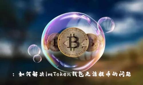 : 如何解决imToken钱包无法提币的问题