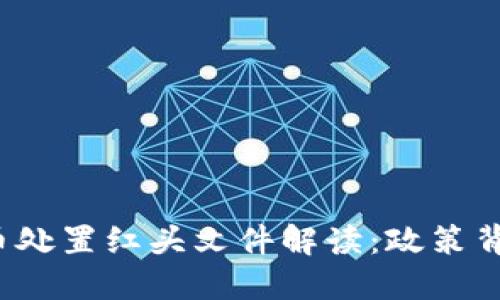 2023年虚拟币处置红头文件解读：政策背景与实施细则