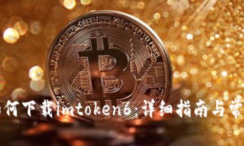 苹果手机如何下载imtoken6：详细指南与常见问题解答