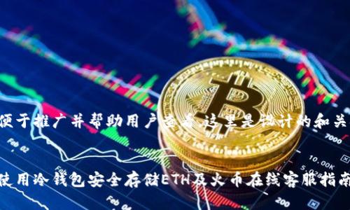 为了便于推广并帮助用户查看,这里是设计的和关键词。
如何使用冷钱包安全存储ETH及火币在线客服指南