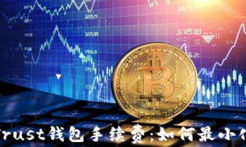 
全面解析Trust钱包手续费：如何最小化交易成本
