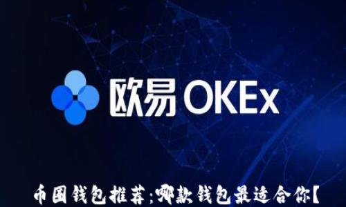 
币圈钱包推荐：哪款钱包最适合你？