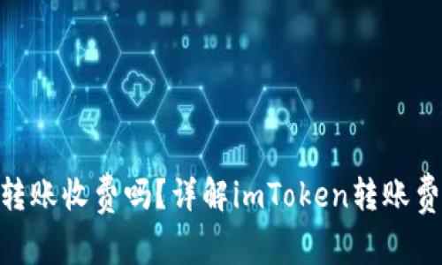 imToken钱包转账收费吗？详解imToken转账费用及相关问题