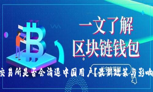 OK交易所是否会清退中国用户？最新政策与影响分析