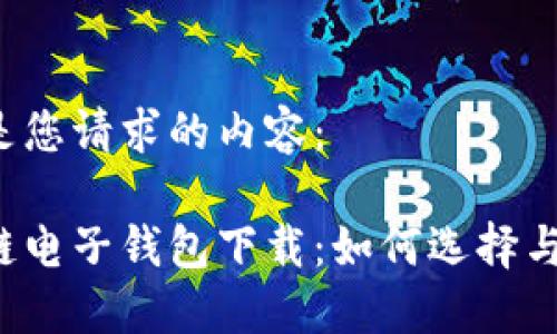 以下是您请求的内容：

区块链电子钱包下载：如何选择与使用？