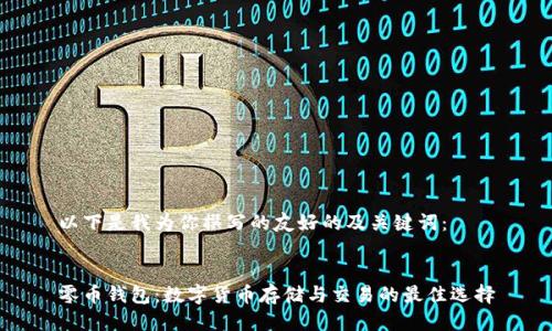 以下是我为你撰写的友好的及关键词：


零币钱包：数字货币存储与交易的最佳选择