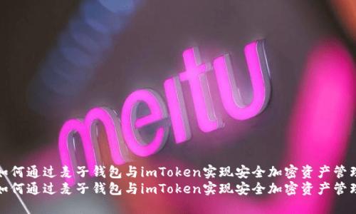 如何通过麦子钱包与imToken实现安全加密资产管理
如何通过麦子钱包与imToken实现安全加密资产管理