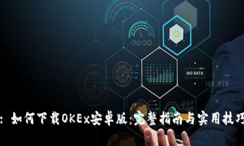 : 如何下载OKEx安卓版：完整指南与实用技巧