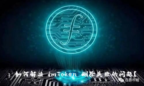 : 如何解决 imToken 删除失败的问题？