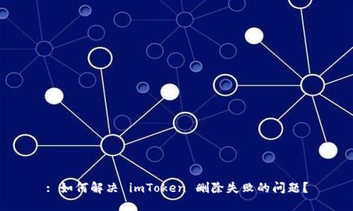 : 如何解决 imToken 删除失败的问题？